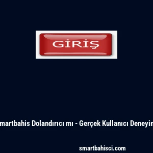Smartbahis Dolandırıcı mı - Ger&ccedil;ek Kullanıcı Deneyimi